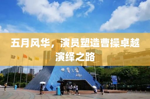 五月风华，演员塑造曹操卓越演绎之路