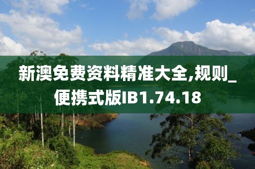 新澳免费资料精准大全,规则_便携式版IB1.74.18