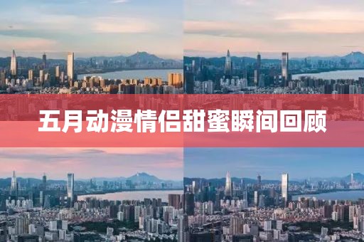 五月动漫情侣甜蜜瞬间回顾