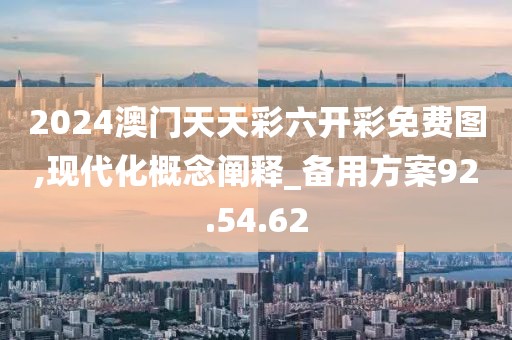 2024澳门天天彩六开彩免费图,现代化概念阐释_备用方案92.54.62