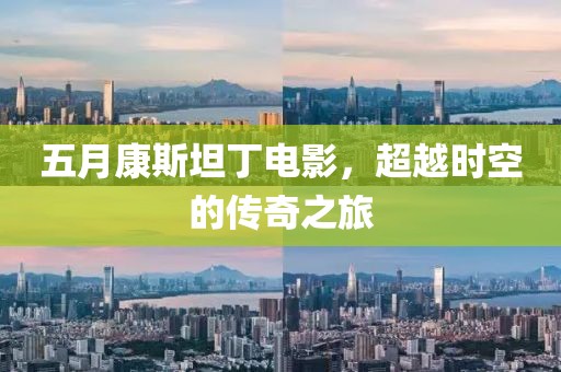 五月康斯坦丁电影，超越时空的传奇之旅