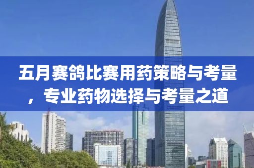 五月赛鸽比赛用药策略与考量，专业药物选择与考量之道