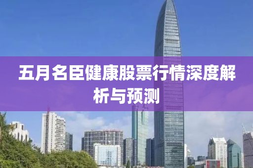 五月名臣健康股票行情深度解析与预测