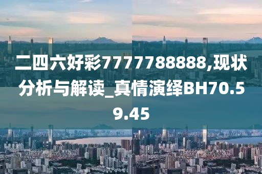 二四六好彩7777788888,现状分析与解读_真情演绎BH70.59.45