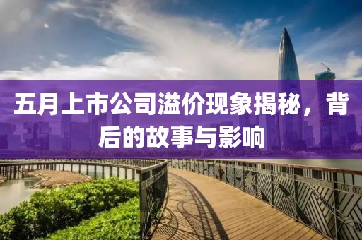 五月上市公司溢价现象揭秘，背后的故事与影响