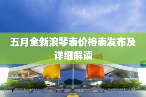 五月全新浪琴表价格表发布及详细解读