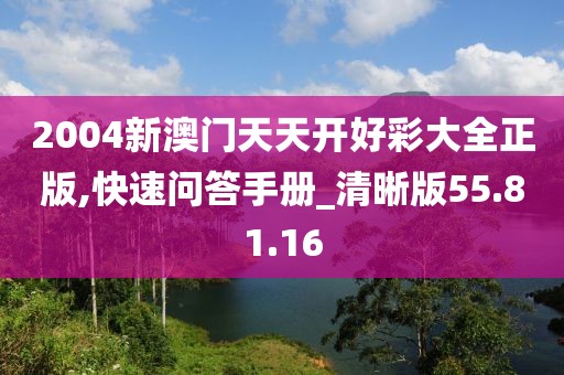 2004新澳门天天开好彩大全正版,快速问答手册_清晰版55.81.16