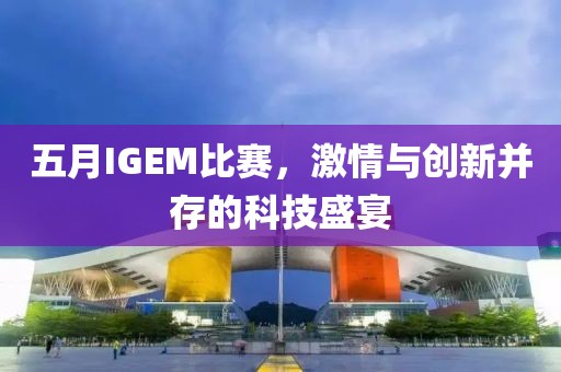 五月IGEM比赛，激情与创新并存的科技盛宴