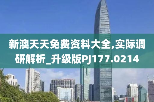 新澳天天免费资料大全,实际调研解析_升级版PJ177.0214