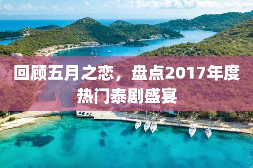 回顾五月之恋，盘点2017年度热门泰剧盛宴