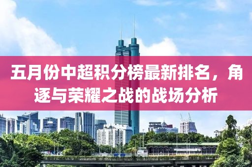五月份中超积分榜最新排名，角逐与荣耀之战的战场分析