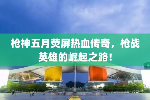 枪神五月荧屏热血传奇，枪战英雄的崛起之路！