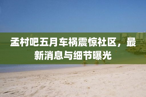 孟村吧五月车祸震惊社区，最新消息与细节曝光