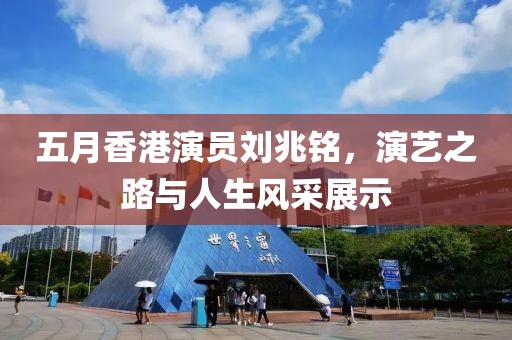 五月香港演员刘兆铭，演艺之路与人生风采展示