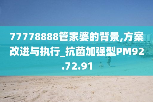 77778888管家婆的背景,方案改进与执行_抗菌加强型PM92.72.91
