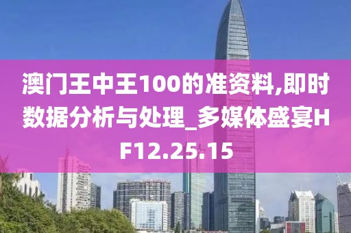 澳门王中王100的准资料,即时数据分析与处理_多媒体盛宴HF12.25.15