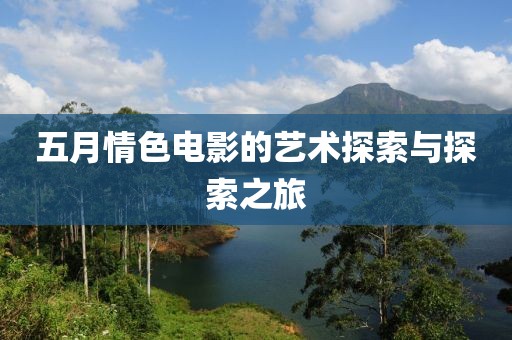 五月情色电影的艺术探索与探索之旅
