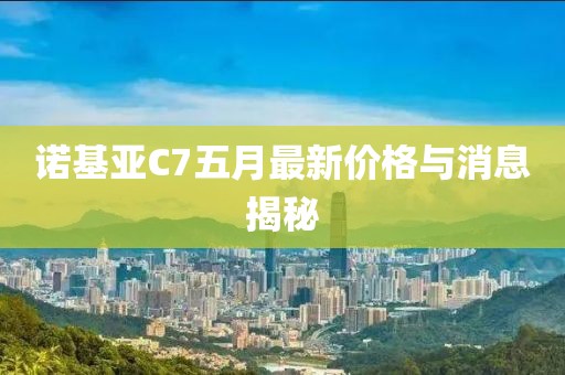 诺基亚C7五月最新价格与消息揭秘