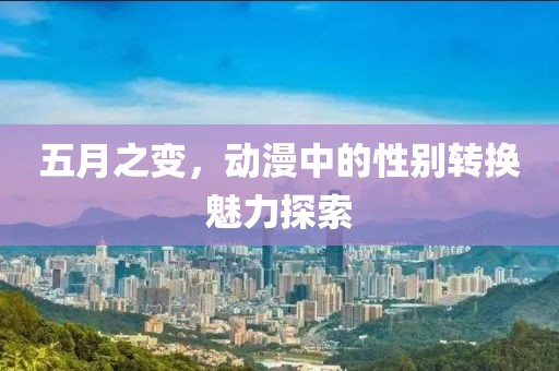 五月之变，动漫中的性别转换魅力探索