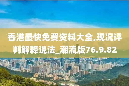 香港最快免费资料大全,现况评判解释说法_潮流版76.9.82