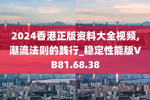 2024香港正版资料大全视频,潮流法则的践行_稳定性能版VB81.68.38