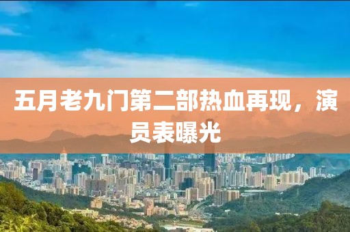 五月老九门第二部热血再现，演员表曝光