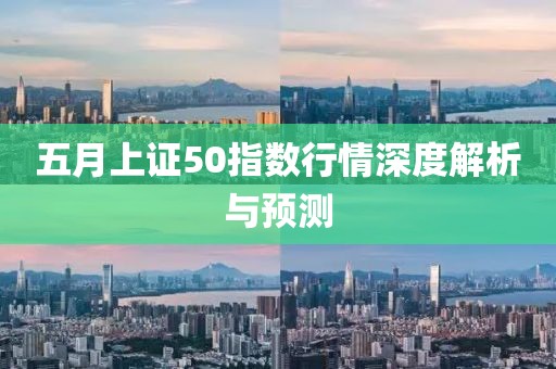 五月上证50指数行情深度解析与预测