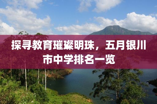 探寻教育璀璨明珠，五月银川市中学排名一览