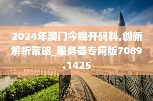 2024年澳门今晚开码料,创新解析策略_服务器专用版7089.1425