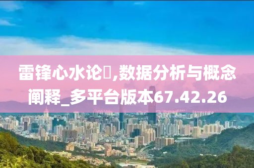 雷锋心水论枟,数据分析与概念阐释_多平台版本67.42.26