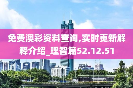 免费澳彩资料查询,实时更新解释介绍_理智篇52.12.51