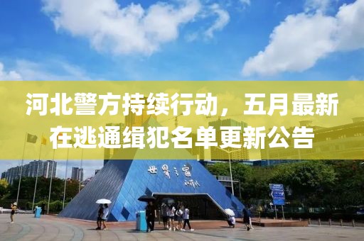 河北警方持续行动，五月最新在逃通缉犯名单更新公告
