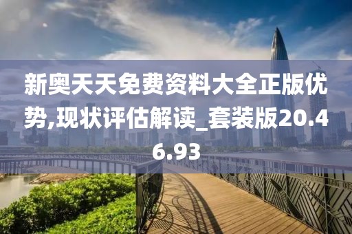 新奥天天免费资料大全正版优势,现状评估解读_套装版20.46.93