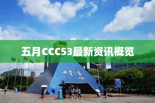 五月CCC53最新资讯概览