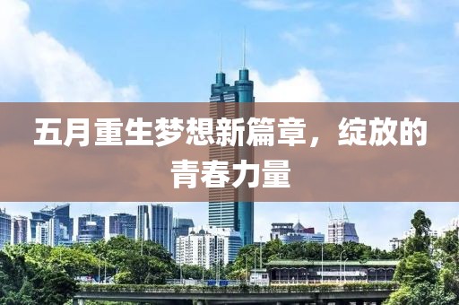 五月重生梦想新篇章，绽放的青春力量