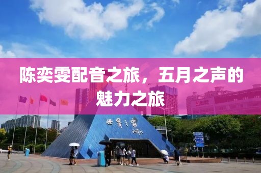 陈奕雯配音之旅，五月之声的魅力之旅