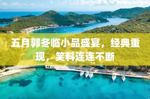 五月郭冬临小品盛宴，经典重现，笑料连连不断