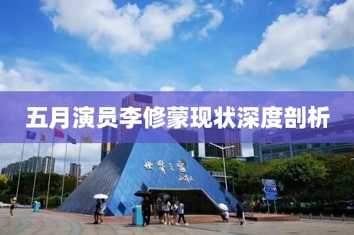 五月演员李修蒙现状深度剖析