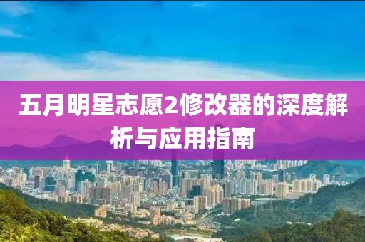 五月明星志愿2修改器的深度解析与应用指南