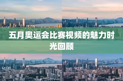 五月奥运会比赛视频的魅力时光回顾