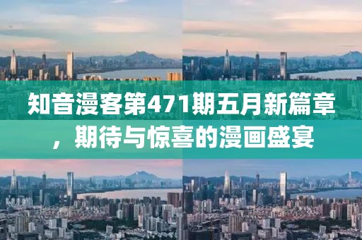 知音漫客第471期五月新篇章，期待与惊喜的漫画盛宴