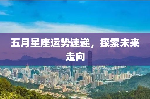 五月星座运势速递，探索未来走向