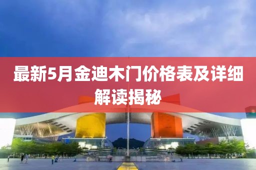 最新5月金迪木门价格表及详细解读揭秘