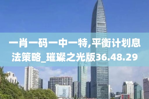 一肖一码一中一特,平衡计划息法策略_璀璨之光版36.48.29
