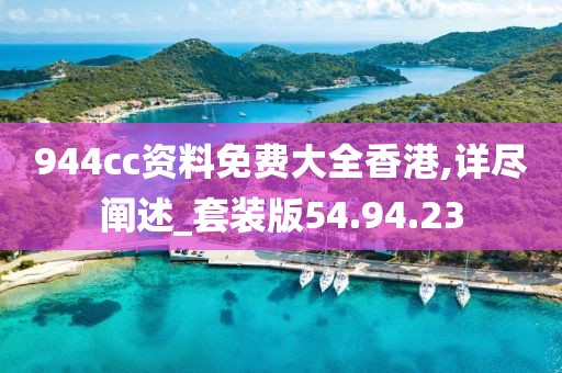 944cc资料免费大全香港,详尽阐述_套装版54.94.23