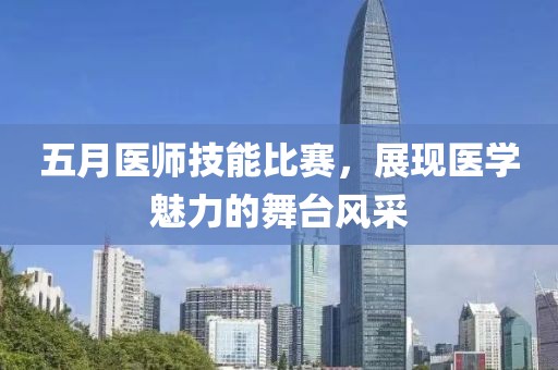 五月医师技能比赛，展现医学魅力的舞台风采
