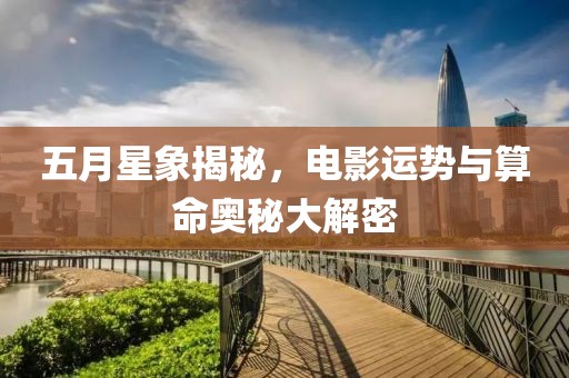 五月星象揭秘，电影运势与算命奥秘大解密