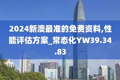 2024新澳最准的免费资料,性能评估方案_常态化YW39.34.83