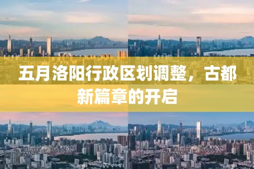 五月洛阳行政区划调整，古都新篇章的开启