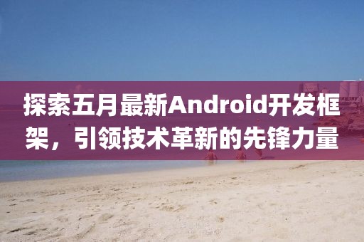 探索五月最新Android开发框架，引领技术革新的先锋力量